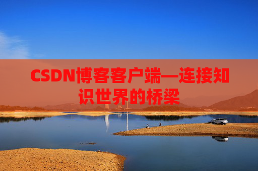 CSDN博客客户端—连接知识世界的桥梁