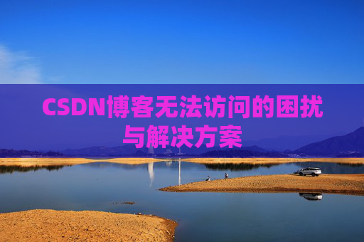 CSDN博客无法访问的困扰与解决方案 CSDN博客无法访问的困扰与解决方案
